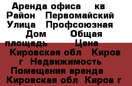 Аренда офиса 40 кв. › Район ­ Первомайский › Улица ­ Профсоюзная › Дом ­ 1 › Общая площадь ­ 40 › Цена ­ 450 - Кировская обл., Киров г. Недвижимость » Помещения аренда   . Кировская обл.,Киров г.